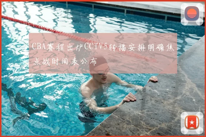 CBA赛程出炉CCTV5转播安排明确焦点战时间表公布