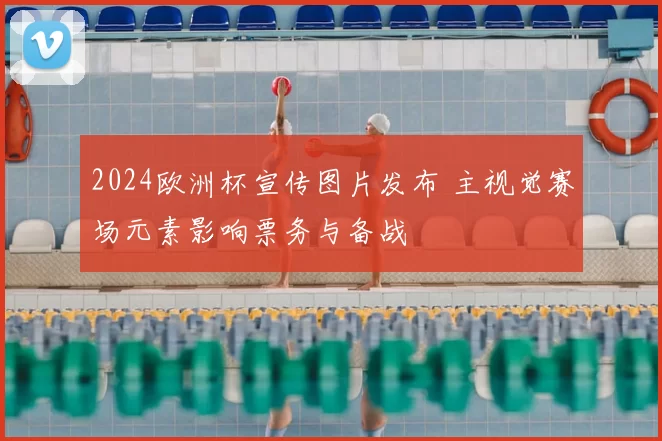 2024欧洲杯宣传图片发布 主视觉赛场元素影响票务与备战