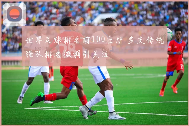 世界足球排名前100出炉 多支传统强队排名微调引关注