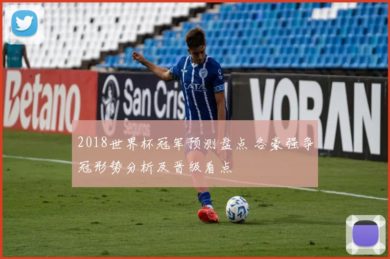 2018世界杯冠军预测盘点 各豪强争冠形势分析及晋级看点