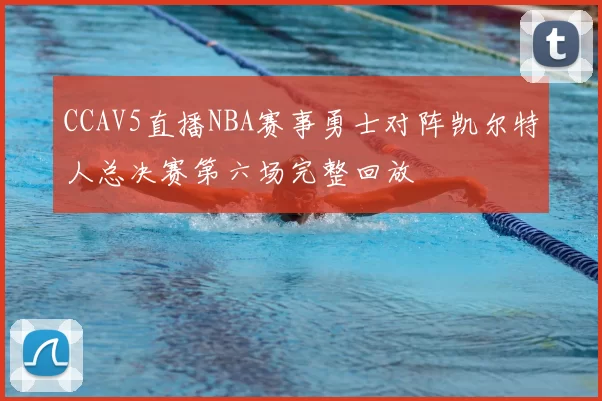 CCAV5直播NBA赛事勇士对阵凯尔特人总决赛第六场完整回放