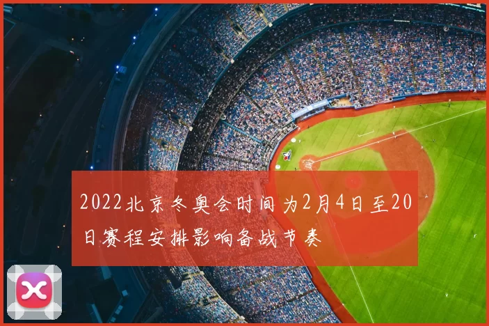 2022北京冬奥会时间为2月4日至20日赛程安排影响备战节奏