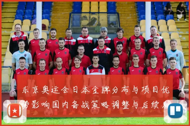 东京奥运会日本金牌分布与项目优势影响国内备战策略调整与后续看点