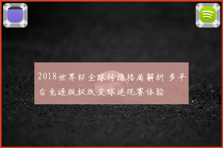 2018世界杯全球转播格局解析 多平台竞逐版权改变球迷观赛体验