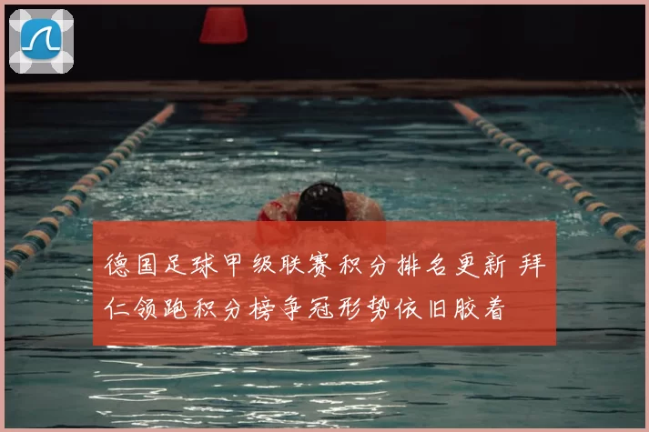 德国足球甲级联赛积分排名更新 拜仁领跑积分榜争冠形势依旧胶着
