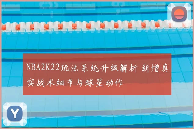 NBA2K22玩法系统升级解析 新增真实战术细节与球星动作