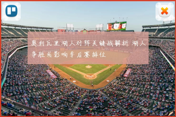 奥利瓦里湖人对阵关键战解析 湖人争胜或影响季后赛排位