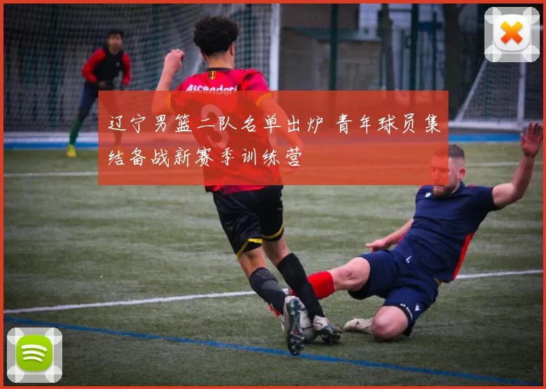 辽宁男篮二队名单出炉 青年球员集结备战新赛季训练营