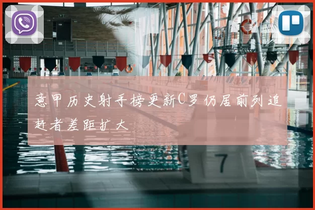 意甲历史射手榜更新C罗仍居前列追赶者差距扩大