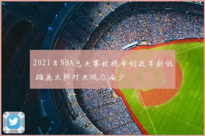 2021年NBA总决赛收视率创近年新低 雄鹿太阳对决观众减少