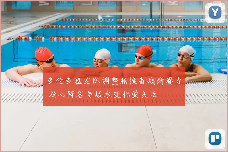 多伦多猛龙队调整轮换备战新赛季 核心阵容与战术变化受关注