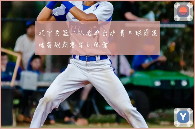 辽宁男篮二队名单出炉 青年球员集结备战新赛季训练营