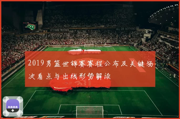 2019男篮世锦赛赛程公布及关键场次看点与出线形势解读