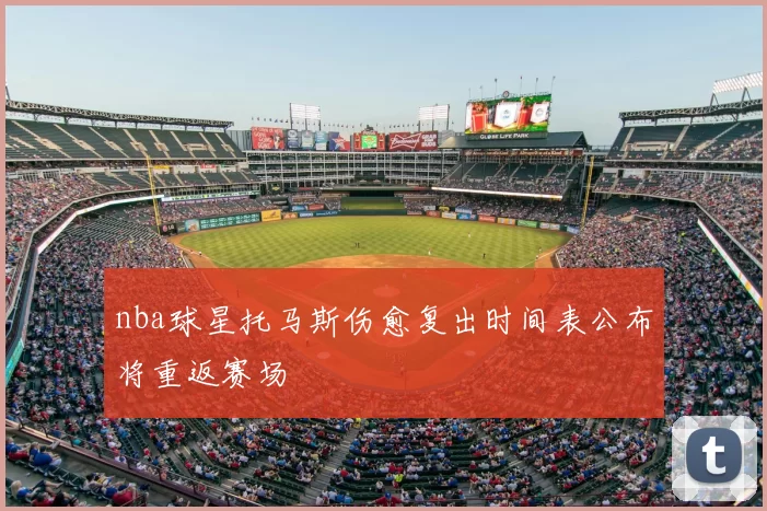 nba球星托马斯伤愈复出时间表公布将重返赛场