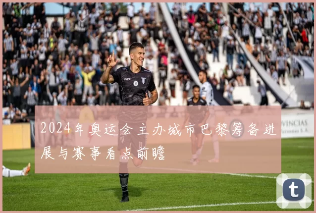 2024年奥运会主办城市巴黎筹备进展与赛事看点前瞻