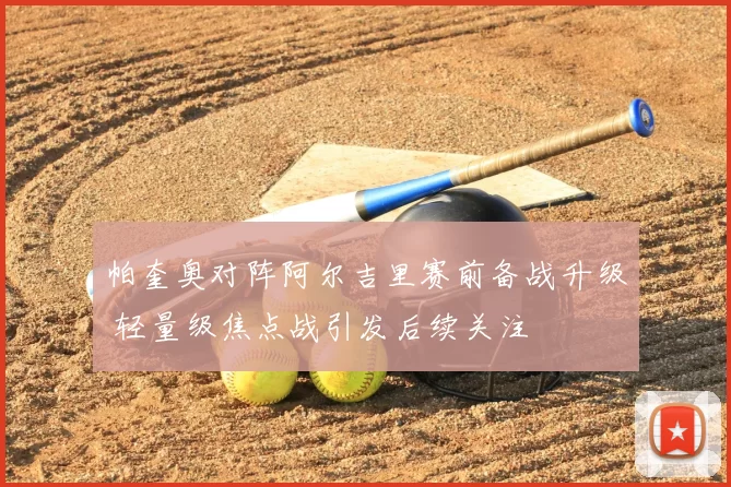 帕奎奥对阵阿尔吉里赛前备战升级 轻量级焦点战引发后续关注