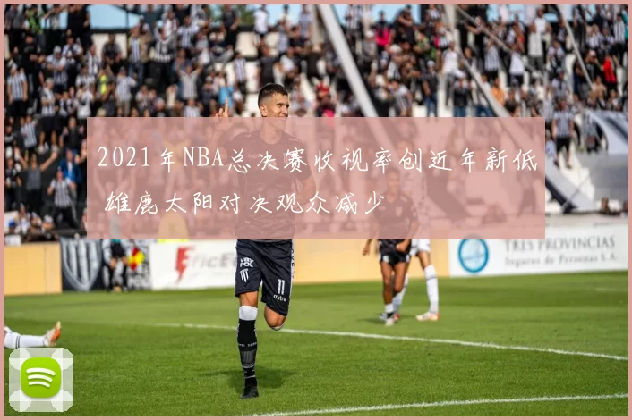 2021年NBA总决赛收视率创近年新低 雄鹿太阳对决观众减少