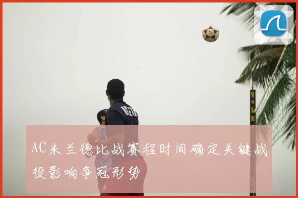 AC米兰德比战赛程时间确定关键战役影响争冠形势