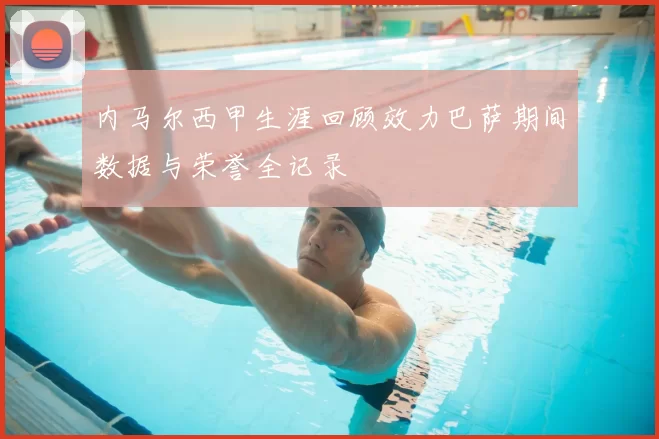 内马尔西甲生涯回顾效力巴萨期间数据与荣誉全记录