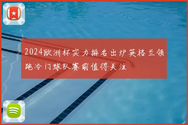 2024欧洲杯实力排名出炉英格兰领跑冷门球队赛前值得关注