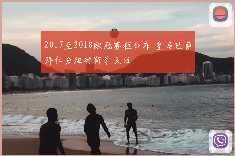 2017至2018欧冠赛程公布 皇马巴萨拜仁分组对阵引关注