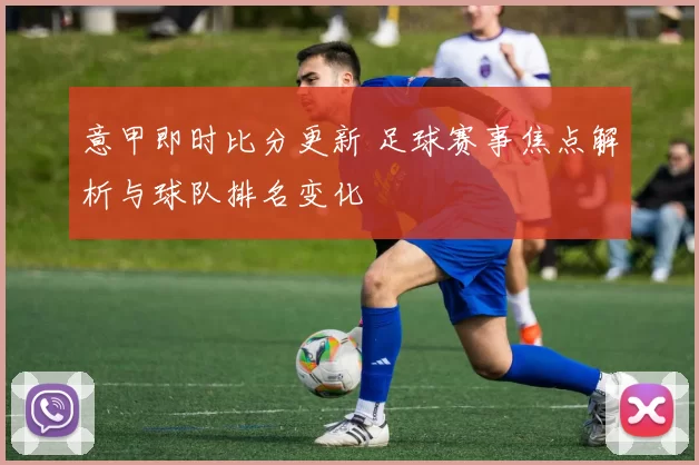 意甲即时比分更新 足球赛事焦点解析与球队排名变化