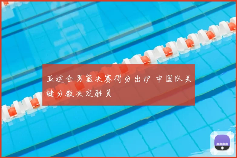 亚运会男篮决赛得分出炉 中国队关键分数决定胜负