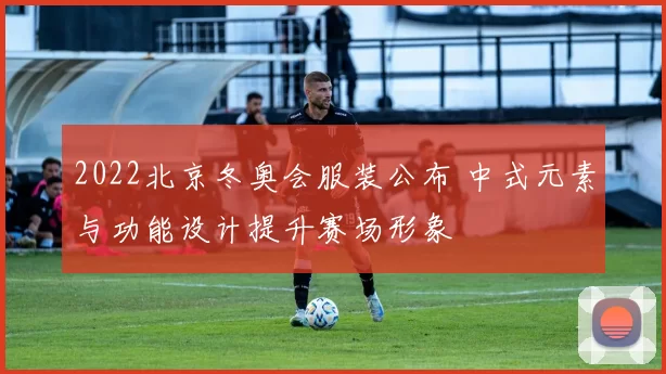 2022北京冬奥会服装公布 中式元素与功能设计提升赛场形象