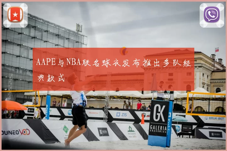 AAPE与NBA联名球衣发布推出多队经典款式