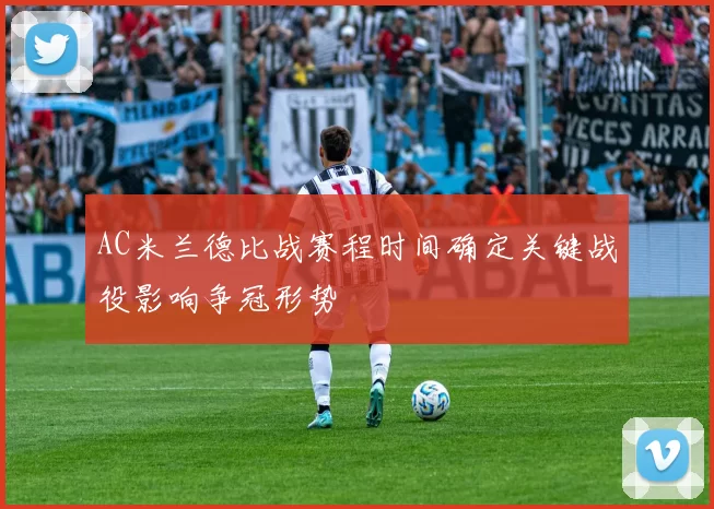 AC米兰德比战赛程时间确定关键战役影响争冠形势