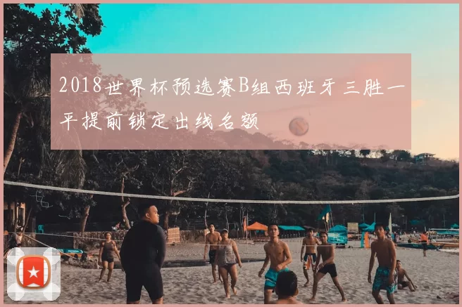 2018世界杯预选赛B组西班牙三胜一平提前锁定出线名额