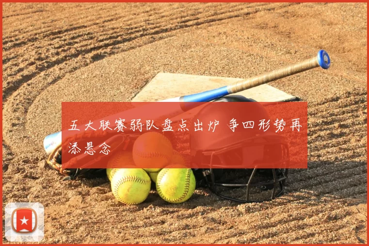 五大联赛弱队盘点出炉 争四形势再添悬念