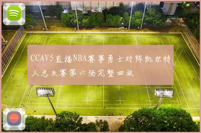 CCAV5直播NBA赛事勇士对阵凯尔特人总决赛第六场完整回放