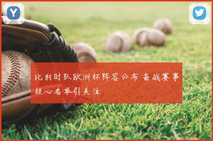 比利时队欧洲杯阵容公布 备战赛事核心名单引关注