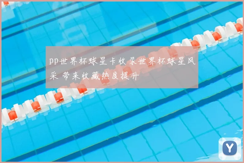 pp世界杯球星卡收录世界杯球星风采 带来收藏热度提升