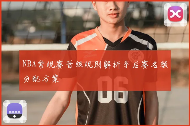 NBA常规赛晋级规则解析季后赛名额分配方案