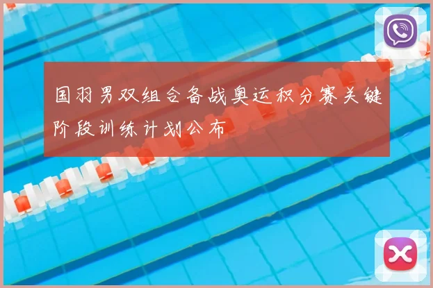 国羽男双组合备战奥运积分赛关键阶段训练计划公布