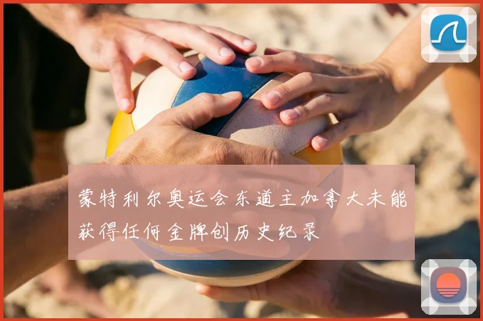 蒙特利尔奥运会东道主加拿大未能获得任何金牌创历史纪录