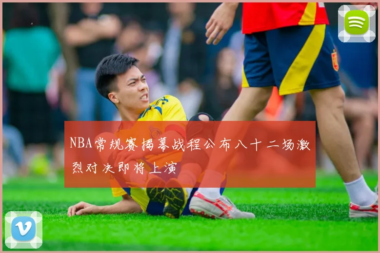 NBA常规赛揭幕战程公布八十二场激烈对决即将上演