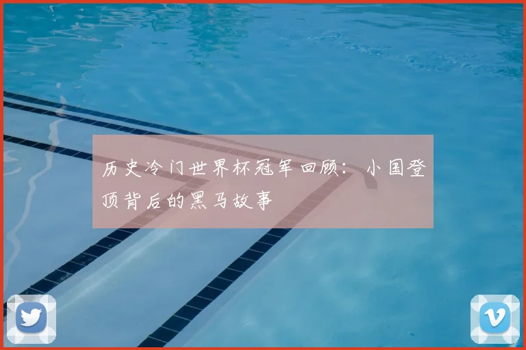 历史冷门世界杯冠军回顾：小国登顶背后的黑马故事