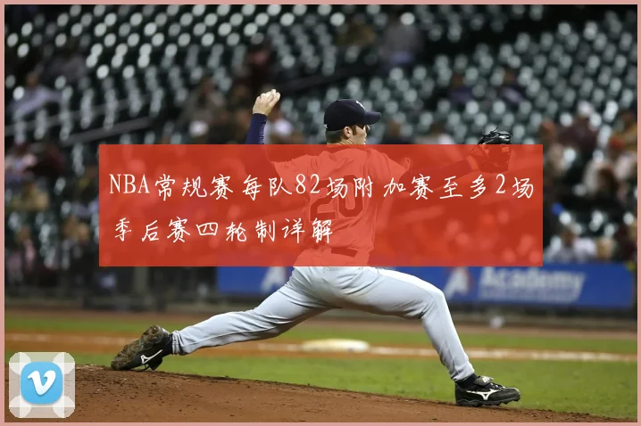 NBA常规赛每队82场附加赛至多2场季后赛四轮制详解