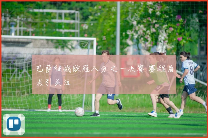巴萨征战欧冠八分之一决赛 赛程看点引关注