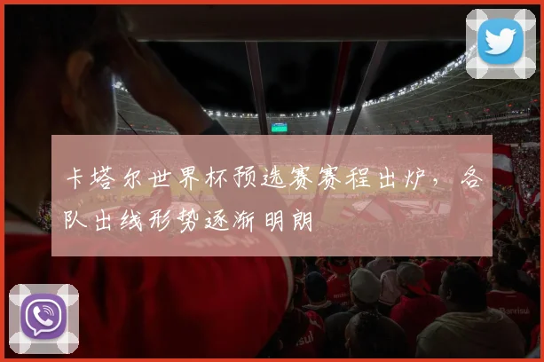 卡塔尔世界杯预选赛赛程出炉，各队出线形势逐渐明朗