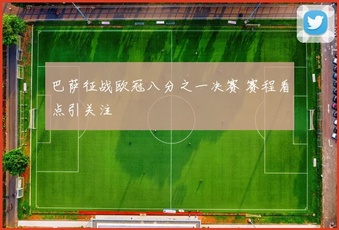 巴萨征战欧冠八分之一决赛 赛程看点引关注