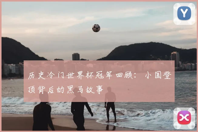 历史冷门世界杯冠军回顾：小国登顶背后的黑马故事