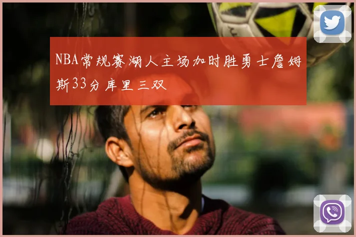 NBA常规赛湖人主场加时胜勇士詹姆斯33分库里三双
