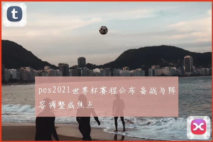 pes2021世界杯赛程公布 备战与阵容调整成焦点