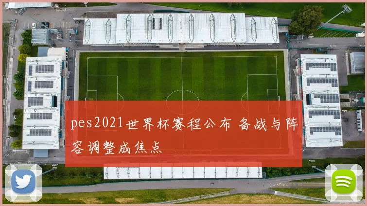 pes2021世界杯赛程公布 备战与阵容调整成焦点